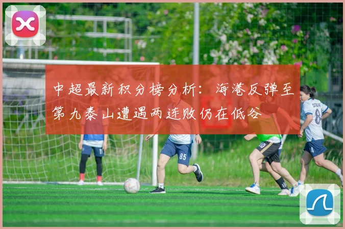 中超最新积分榜分析：海港反弹至第九泰山遭遇两连败仍在低谷