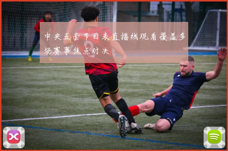 中央五套节目表直播线观看覆盖多场赛事焦点对决