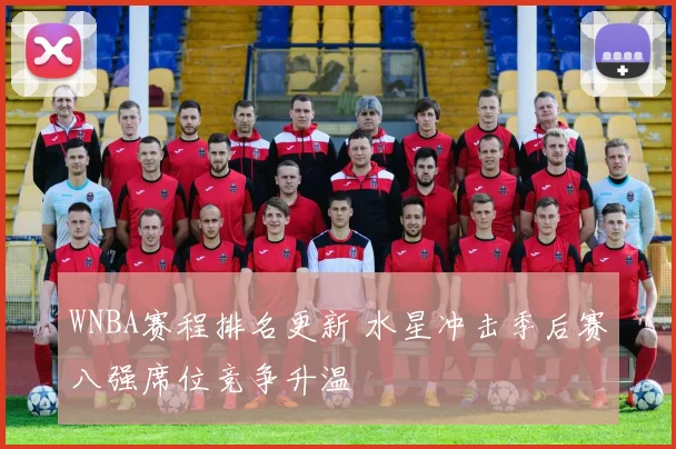 WNBA赛程排名更新 水星冲击季后赛八强席位竞争升温