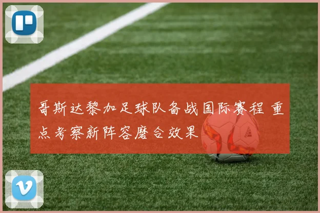 哥斯达黎加足球队备战国际赛程 重点考察新阵容磨合效果