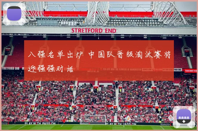八强名单出炉 中国队晋级淘汰赛将迎强强对话
