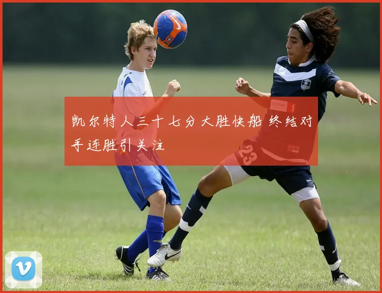 凯尔特人三十七分大胜快船 终结对手连胜引关注