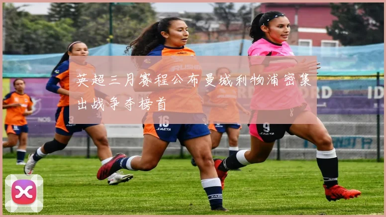 英超三月赛程公布曼城利物浦密集出战争夺榜首