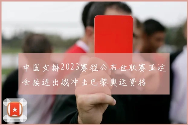 中国女排2023赛程公布世联赛亚运会接连出战冲击巴黎奥运资格