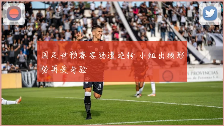 国足世预赛客场遭逆转 小组出线形势再受考验