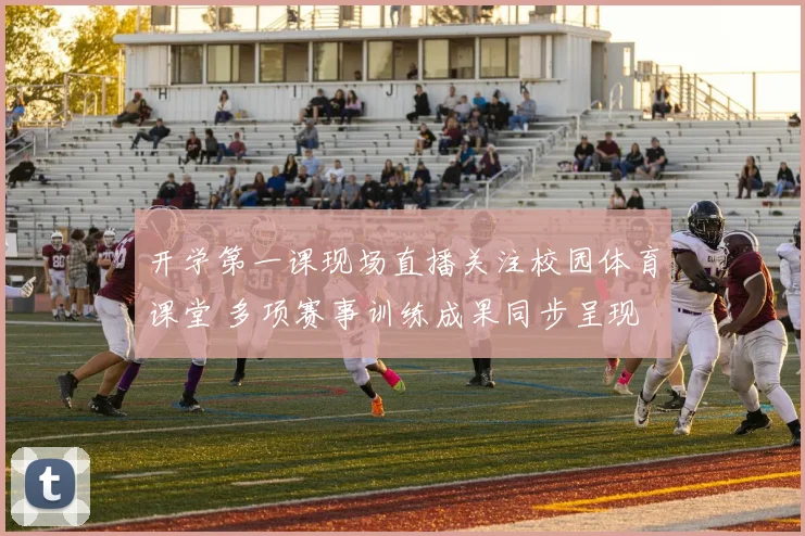 开学第一课现场直播关注校园体育课堂 多项赛事训练成果同步呈现