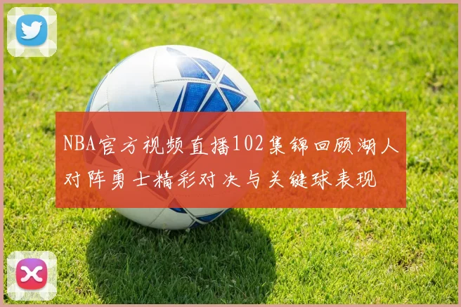 NBA官方视频直播102集锦回顾湖人对阵勇士精彩对决与关键球表现