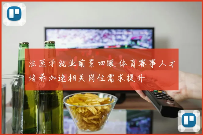 法医学就业前景回暖 体育赛事人才培养加速相关岗位需求提升