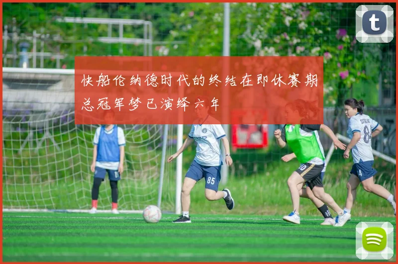 快船伦纳德时代的终结在即休赛期总冠军梦已演绎六年