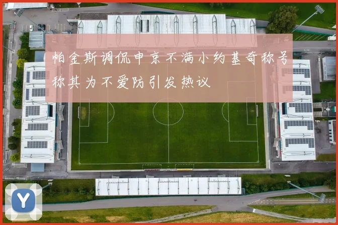 帕金斯调侃申京不满小约基奇称号称其为不爱防引发热议