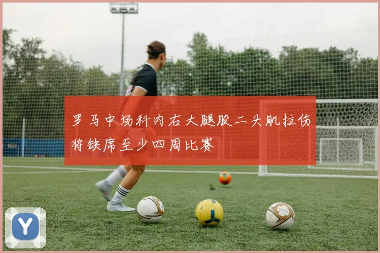 罗马中场科内右大腿股二头肌拉伤将缺席至少四周比赛